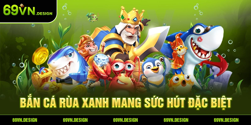 Bắn Cá Rùa Xanh - Siêu Phẩm Game Đổi Thưởng Hấp Dẫn Tại 69VN 3 Bắn Cá Rùa Xanh mang sức hút đặc biệt.