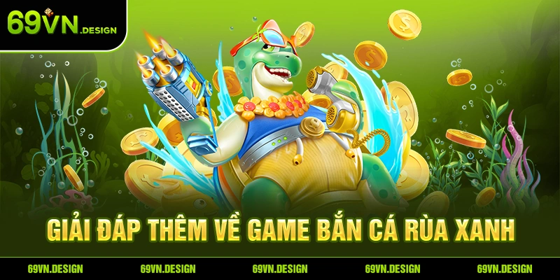 Bắn Cá Rùa Xanh - Siêu Phẩm Game Đổi Thưởng Hấp Dẫn Tại 69VN 5 Giải đáp thêm về game Bắn Cá Rùa Xanh.