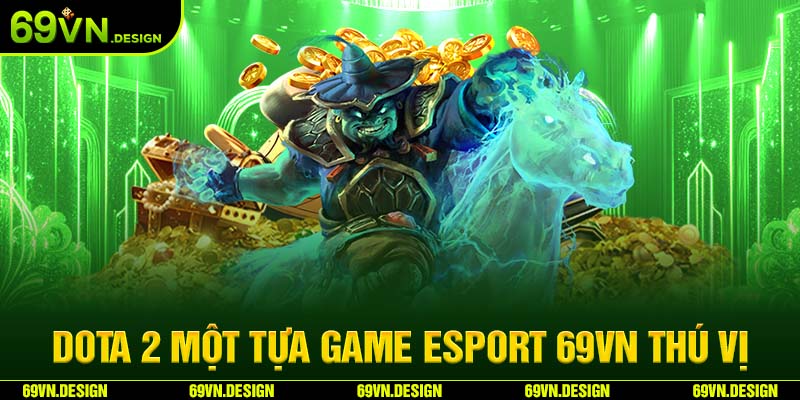 Esport 69VN - Thế Giới Thể Thao Điện Tử Hấp Dẫn 2024 4 Dota 2 một tựa game Esport 69VN thú vị