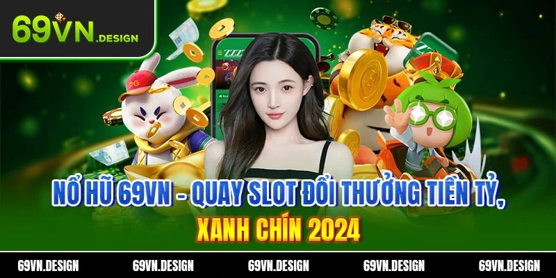 Nổ Hũ 69VN – Quay Slot Đổi Thưởng Tiền Tỷ, Xanh Chín 2024